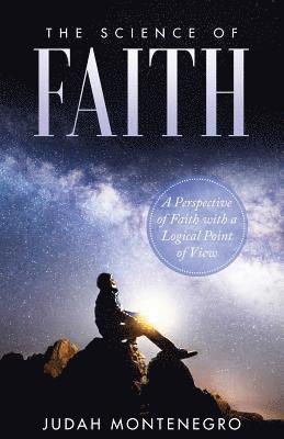 bokomslag The Science of Faith: A Perspective of Faith with a logical Point of View