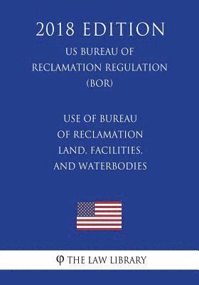 The Law Library - Use of Bureau of Reclamation Land, Facilities, and Waterbodies (Us Bureau of Reclamation Regulation) (Bor) (2018 Edition), Häftad