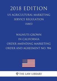 bokomslag Walnuts Grown in California - Order Amending Marketing Order and Agreement No. 984 (US Agricultural Marketing Service Regulation) (AMS) (2018 Edition)