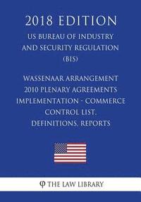bokomslag Wassenaar Arrangement 2010 Plenary Agreements Implementation - Commerce Control List, Definitions, Reports (US Bureau of Industry and Security Regulat
