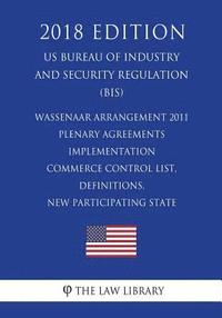 bokomslag Wassenaar Arrangement 2011 Plenary Agreements Implementation - Commerce Control List, Definitions, New Participating State (Mexico) and Reports (US Bu