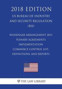 bokomslag Wassenaar Arrangement 2013 Plenary Agreements Implementation - Commerce Control List, Definitions, and Reports (US Bureau of Industry and Security Reg