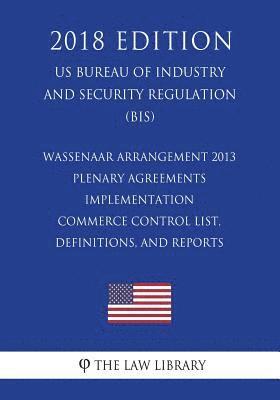 bokomslag Wassenaar Arrangement 2013 Plenary Agreements Implementation - Commerce Control List, Definitions, and Reports (US Bureau of Industry and Security Reg