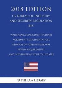 bokomslag Wassenaar Arrangement Plenary Agreements Implementation, Removal of Foreign National Review Requirements, and Information Security Updates (US Bureau
