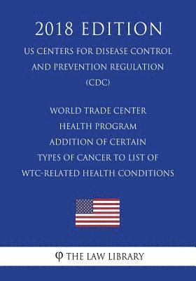 World Trade Center Health Program - Addition of Certain Types of Cancer to List of WTC-Related Health Conditions (US Centers for Disease Control and P 1