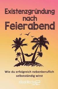 bokomslag Existenzgründung nach Feierabend: Wie du erfolgreich nebenberuflich selbstständig wirst