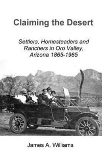 bokomslag Claiming the Desert: Settlers, Homesteaders and Ranchers in Oro Valley, Arizona, 1865-1965