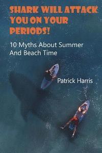 bokomslag Shark Will Attack You On Your Periods: 10 Myths About Summer And Beach Time: (Summer Survival)