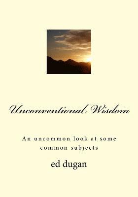 Unconventional Wisdom: An Uncommon Look at Some Common Subjects 1