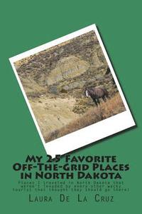 bokomslag My 25 Favorite Off-The-Grid Places in North Dakota: Places I traveled in North Dakota that weren't invaded by every other wacky tourist that thought t