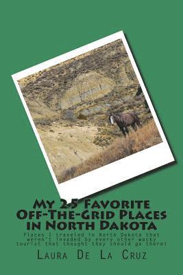 My 25 Favorite Off-The-Grid Places in North Dakota: Places I traveled in North Dakota that weren't invaded by every other wacky tourist that thought t 1
