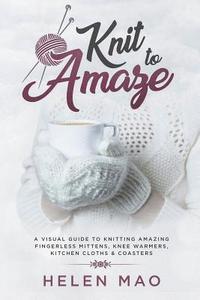 bokomslag Knit to Amaze: A Visual Guide to Knitting Amazing Fingerless Mittens, Knee Warmers, Kitchen Cloths & Coasters
