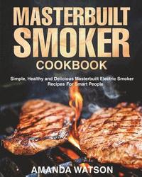 bokomslag Masterbuilt Smoker Cookbook: Simple, Healthy and Delicious Masterbuilt Electric Smoker Recipes For Smart People