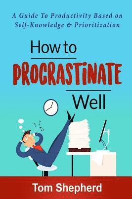 bokomslag How to Procrastinate Well: How to Procrastinate Well: A Guide to Productivity Based on Self-Knowledge and Prioritization