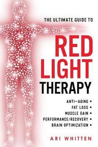bokomslag The Ultimate Guide To Red Light Therapy: How to Use Red and Near-Infrared Light Therapy for Anti-Aging, Fat Loss, Muscle Gain, Performance Enhancement