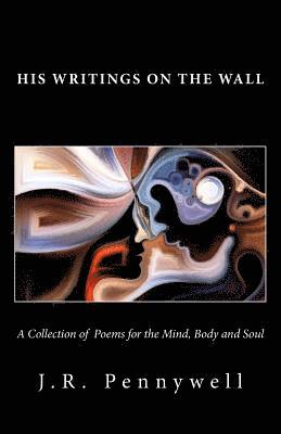 J. R. Pennywell - His Writings on the Wall: A Collection of Poems for the Mind, Body and Soul, Häftad