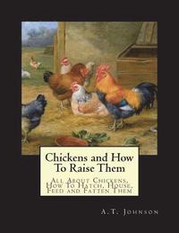 bokomslag Chickens and How To Raise Them: All About Chickens, How To Hatch, House, Feed and Fatten Them