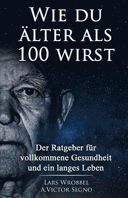 bokomslag Wie du älter als 100 wirst: Der Ratgeber für vollkommene Gesundheit und ein langes Leben