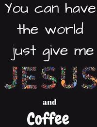 bokomslag You can have the whole world just give me Jesus and Coffee