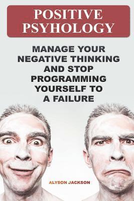 bokomslag Positive Psyhology: Manage Your Negative Thinking And Stop Programming Yourself To A Failure