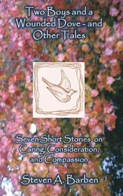 Two Boys and a Wounded Dove and Other Stories: Seven Short Stories on Caring, Consideration, and Compassion 1