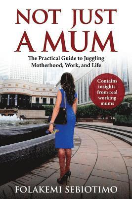 bokomslag Not just a Mum: The practical guide to Juggling Motherhood, Work and Life