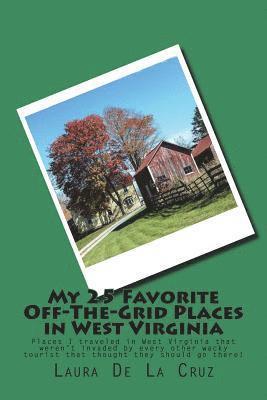 Laura De La Cruz - My 25 Favorite Off-The-Grid Places in West Virginia: Places I traveled in West Virginia that weren't invaded by every other wacky tourist that thought, Häftad. Tillgänglighet: Lägg i varukorg