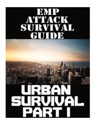 bokomslag EMP Attack Survival Guide: Urban Survival Part I: The Ultimate Beginner's Guide On How To Prepare To Survive An EMP Attack In An Urban Environmen
