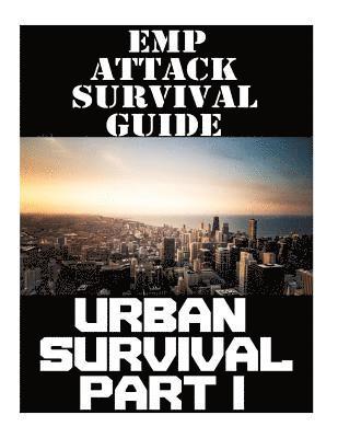 EMP Attack Survival Guide: Urban Survival Part I: The Ultimate Beginner's Guide On How To Prepare To Survive An EMP Attack In An Urban Environmen 1