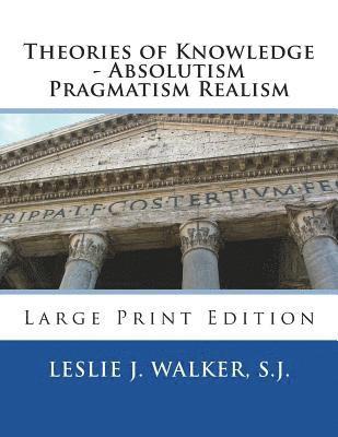 Theories of Knowledge - Absolutism Pragmatism Realism: Large Print Edition 1