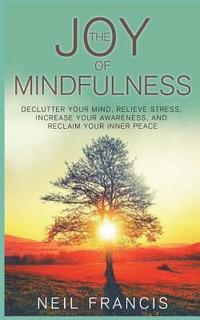 bokomslag The Joy of Mindfulness: Declutter Your Mind, Relieve Stress, Increase Your Awareness, and Reclaim Your Inner Peace