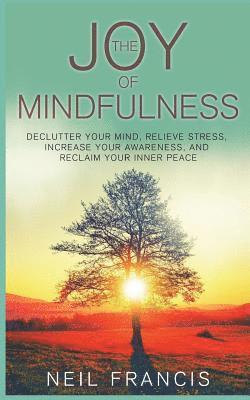 The Joy of Mindfulness: Declutter Your Mind, Relieve Stress, Increase Your Awareness, and Reclaim Your Inner Peace 1