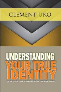 bokomslag Understanding Your True Identity: How to picture your future in the scripture