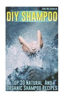 Jane McLaughlin - DIY Shampoo: Top 30 Natural And Organic Shampoo Recipes, Häftad