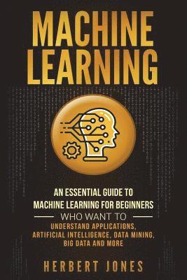 Herbert Jones - Machine Learning: An Essential Guide to Machine Learning for Beginners Who Want to Understand Applications, Artificial Intelligence, Dat, Häftad