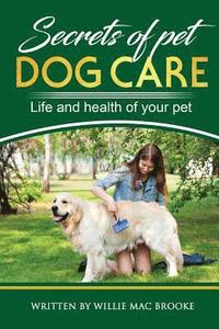 bokomslag Secrets of Pets: Dog Care. a Guide to Ensure a Good Life and Health of Your Pet. (Choosing a Puppy, Caring for a Dog's Coat, Feeding a