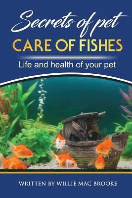 Willie Mac Brooke - Secrets of Pets: Care of Fishes. A Step By Step Guide to Creating and Keeping of Freshwater Fish and Aquariums for Them. Life and Health of Your Pet, Häftad