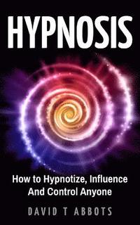 bokomslag Hypnosis: How to Hypnotize, Influence And Control Anyone