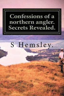 bokomslag Confessions of a northern angler. Secrets Revealed.: Confessions of a Northern angler.Secrets Revealed