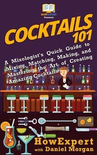 bokomslag Cocktails 101: A Mixologist's Quick Guide to Mixing, Matching, Making, and Mastering the Art of Creating Amazing Cocktails
