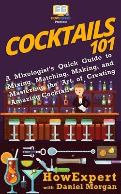 Cocktails 101: A Mixologist's Quick Guide to Mixing, Matching, Making, and Mastering the Art of Creating Amazing Cocktails 1