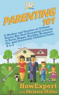 bokomslag Parenting 101: A Mother and Teacher of 30 Years Shares Her Best Parenting Lessons to Raise Happy, Healthy, Responsible, and Successfu