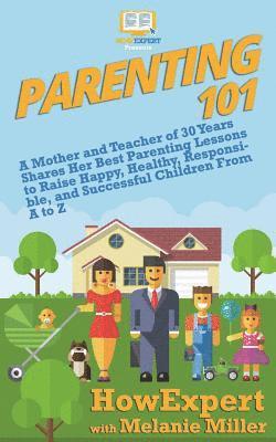 Parenting 101: A Mother and Teacher of 30 Years Shares Her Best Parenting Lessons to Raise Happy, Healthy, Responsible, and Successfu 1
