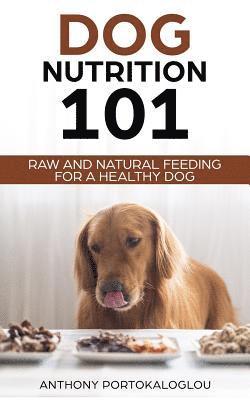 Anthony Portokaloglou - Dog Nutrition 101: Raw And Natural Feeding for a Healthy Dog, Häftad