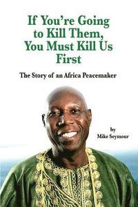 bokomslag If You're Going to Kill Them, You Must Kill Us First: The Story of an African Peacemaker