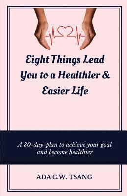 Eight Things Lead You to a Healthier & Easier Life: A 30-day-plan to achieve your goal and become healthier 1