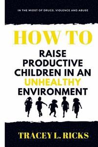 bokomslag In the Midst of Drugs, Violence and Abuse, How To Raise Productive Children in an Unhealthy Environment