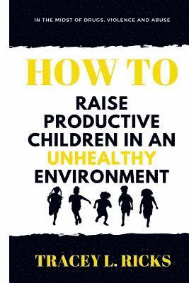 In the Midst of Drugs, Violence and Abuse, How To Raise Productive Children in an Unhealthy Environment 1