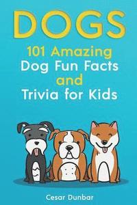 bokomslag Dogs: 101 Amazing Dog Fun Facts And Trivia For Kids: Learn To Love and Train The Perfect Dog (WITH 40+ PHOTOS!)
