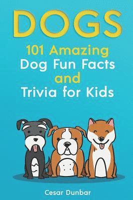 Dogs: 101 Amazing Dog Fun Facts And Trivia For Kids: Learn To Love and Train The Perfect Dog (WITH 40+ PHOTOS!) 1